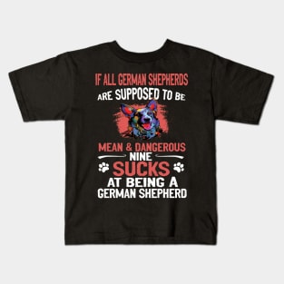 If All German Shepherds Are Supposed To Be Mean And Dangerous Nine  Sucks At Being A German Shepherd Kids T-Shirt